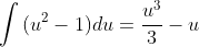 \int{(u^{2}-1)}du=\frac{u^{3}}{3}-u