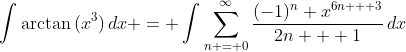 \int{\arctan{(x^3)}\,dx} = \int{\sum_{n = 0}^{\infty}\frac{(-1)^n x^{6n + 3}}{2n + 1}\,dx}