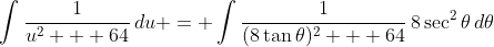 \int{\frac{1}{u^2 + 64}\,du} = \int{\frac{1}{(8\tan{\theta})^2 + 64}\,8\sec^2{\theta}\,d\theta}