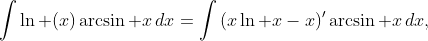 \int{\ln (x)\arcsin x\,dx}=\int{(x\ln x-x)'\arcsin x\,dx},
