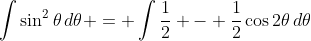\int{\sin^2{\theta}\,d\theta} = \int{\frac{1}{2} - \frac{1}{2}\cos{2\theta}\,d\theta}