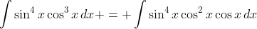 \int{\sin^4{x}\cos^3{x}\,dx} = \int{\sin^4{x}\cos^2{x}\cos{x}\,dx}