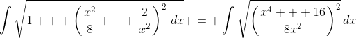 \int{\sqrt{1 + \left(\frac{x^2}{8} - \frac{2}{x^2}\right)^2\,dx} = \int{\sqrt{\left(\frac{x^4 + 16}{8x^2}\right)^2}\,dx}