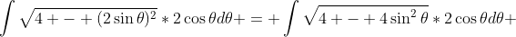 \int{\sqrt{4 - (2\sin{\theta})^{2}}*2\cos{\theta}d\theta} = \int{\sqrt{4 - 4\sin^2{\theta}}*2\cos{\theta}d\theta} 