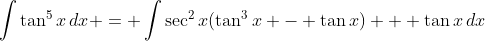 \int{\tan^5{x}\,dx} = \int{\sec^2{x}(\tan^3{x} - \tan{x}) + \tan{x}\,dx}