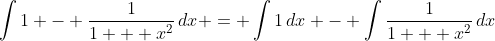 \int{1 - \frac{1}{1 + x^2}\,dx} = \int{1\,dx} - \int{\frac{1}{1 + x^2}\,dx}