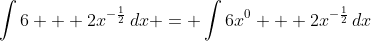 \int{6 + 2x^{-\frac{1}{2}}\,dx} = \int{6x^0 + 2x^{-\frac{1}{2}}\,dx}