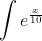 \int{e^{\frac{x}{10}}~dx}=10\int{u}~du=10e^{\frac{  x}{10}}