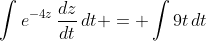 \int{e^{-4z}\,\frac{dz}{dt}\,dt} = \int{9t\,dt}