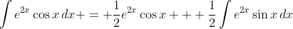 \int{e^{2x}\cos{x}\,dx} = \frac{1}{2}e^{2x}\cos{x} + \frac{1}{2}\int{e^{2x}\sin{x}\,dx}