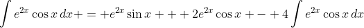 \int{e^{2x}\cos{x}\,dx} = e^{2x}\sin{x} + 2e^{2x}\cos{x} - 4\int{e^{2x}\cos{x}\,dx}