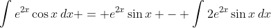 \int{e^{2x}\cos{x}\,dx} = e^{2x}\sin{x} - \int{2e^{2x}\sin{x}\,dx}