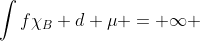\int{f\chi_B d \mu} = \infty 