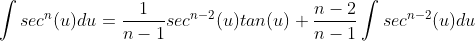 \int{sec^{n}(u)}du=\frac{1}{n-1}sec^{n-2}(u)tan(u)+\frac{n-2}{n-1}\int{sec^{n-2}(u)}du
