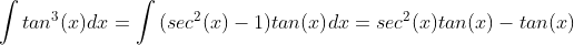 \int{tan^{3}(x)}dx=\int{(sec^{2}(x)-1)tan(x)}dx=sec^{2}(x)tan(x)-tan(x)