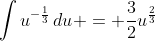 \int{u^{-\frac{1}{3}}\,du} = \frac{3}{2}u^{\frac{2}{3}}