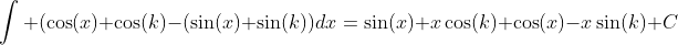 \int (\cos(x)+\cos(k)-(\sin(x)+\sin(k))dx=\sin(x)+x\cos(k)+\cos(x)-x\sin(k)+C