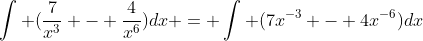 \int (\frac{7}{x^3} - \frac{4}{x^6})dx = \int (7x^{-3} - 4x^{-6})dx