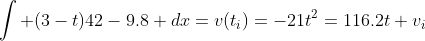 \int (3-t)42-9.8 dx=v(t_i)=-21t^2=116.2t+v_i