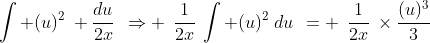 \int (u)^2\: \frac{du}{2x}\:\:\Rightarrow \:\:\frac{1}{2x}\:\int (u)^2\:du\:\:= \:\:\frac{1}{2x}\:\times\frac{(u)^3}{3}\: