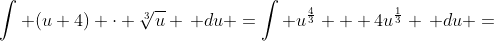 \int (u+4) \cdot \sqrt[3]{u} \, du =\int u^\frac{4}{3} + 4u^\frac{1}{3} \, du =
