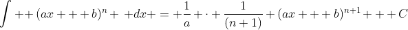 \int \! (ax + b)^n \, dx = \frac{1}{a} \cdot \frac{1}{(n+1)} (ax + b)^{n+1} + C