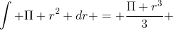 \int \Pi r^2 dr = \frac{\Pi r^3}{3} 
