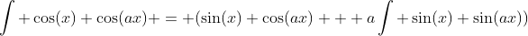 \int \cos(x) \cos(ax) = (\sin(x) \cos(ax) + a\int \sin(x) \sin(ax))