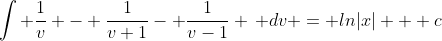 \int \dfrac{1}{v} - \dfrac{1}{v+1}- \dfrac{1}{v-1} \, dv = ln|x| + c