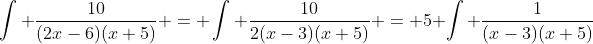 \int \dfrac{10}{(2x-6)(x+5)} = \int \dfrac{10}{2(x-3)(x+5)} = 5 \int \dfrac{1}{(x-3)(x+5)}