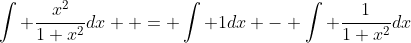 \int \dfrac{x^2}{1+x^2}dx  = \int 1dx - \int \dfrac{1}{1+x^2}dx