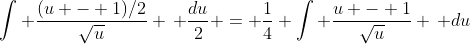 \int \frac{(u - 1)/2}{\sqrt{u}} \, \frac{du}{2} = \frac{1}{4} \int \frac{u - 1}{\sqrt{u}} \, du
