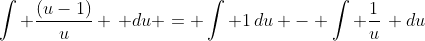\int \frac{(u-1)}{u} \, du = \int 1\,du - \int \frac{1}{u}\, du