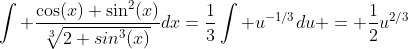\int \frac{\cos(x) \sin^2(x)}{\sqrt[3]{2+sin^3(x)}}dx=\frac{1}{3}\int u^{-1/3}du = \frac{1}{2}u^{2/3}