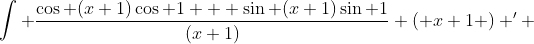 \int \frac{\cos (x+1)\cos 1 + \sin (x+1)\sin 1}{(x+1)} \left( x+1 \right) ' ~ dx = \mbox{Ci}(x+1)\cos 1 + \mbox{Si}(x+1)\sin 1 + k