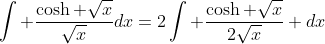 \int \frac{\cosh \sqrt{x}}{\sqrt{x}}dx=2\int \frac{\cosh \sqrt{x}}{2\sqrt{x}} dx