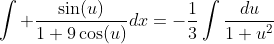 \int \frac{\sin(u)}{1+9\cos(u)}dx=-\frac{1}{3}\int\frac{du}{1+u^2}