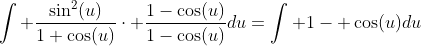 \int \frac{\sin^2(u)}{1+\cos(u)}\cdot \frac{1-\cos(u)}{1-\cos(u)}du=\int 1- \cos(u)du