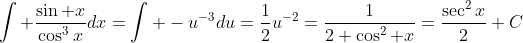 \int \frac{\sin x}{\cos^3x}dx=\int -u^{-3}du=\frac{1}{2}u^{-2}=\frac{1}{2 \cos^2 x}=\frac{\sec^2x}{2}+C