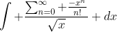 \int \frac{\sum^{\infty}_{n=0} \frac{-x^n}{n!}}{\sqrt{x}} dx
