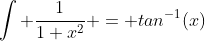 \int \frac{1}{1+x^2} = tan^{-1}(x)