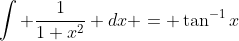 \int \frac{1}{1+x^2} dx = \tan^{-1}x