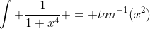 \int \frac{1}{1+x^4} = tan^{-1}(x^2)