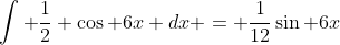 \int \frac{1}{2} \cos 6x dx = \frac{1}{12}\sin 6x