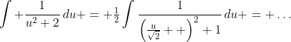 \int \frac{1}{u^2+2}\,du = \tfrac{1}{2}\int\frac{1}{\left(\tfrac{u}{\sqrt{2}}  \right)^2+1}\,du = \ldots