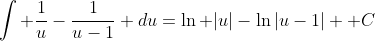 \int \frac{1}{u}-\frac{1}{u-1} du=\ln |u|-\ln|u-1| +C