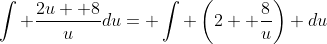 \int \frac{2u+ 8}{u}du= \int \left(2+ \frac{8}{u}\right) du