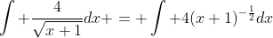 \int \frac{4}{\sqrt{x+1}}dx = \int 4(x+1)^{-\frac{1}{2}}dx