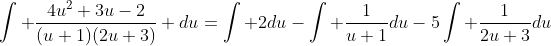 \int \frac{4u^2+3u-2}{(u+1)(2u+3)} du=\int 2du-\int \frac{1}{u+1}du-5\int \frac{1}{2u+3}du