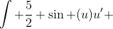 \int \frac{5}{2} \sin (u)u' ~ dx = \int \frac{5}{2} \sin (u) ~ du 